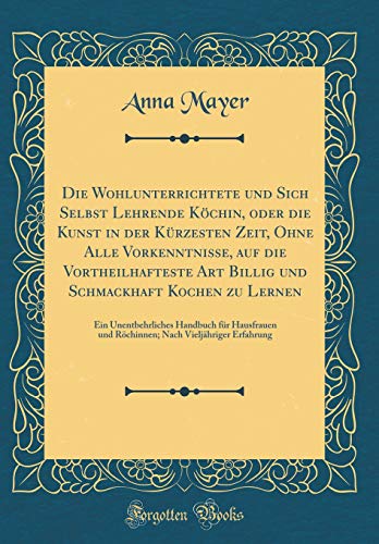 Book Die Wohlunterrichtete und Sich Selbst Lehrende Köchin, oder die Kunst in der Kürzesten Zeit, Ohne Alle Vorkenntnisse, auf die Vortheilhafteste Art ... und Röchinnen; Nach (German Edition) free