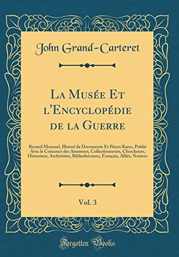 Book La Musée Et l'Encyclopédie de la Guerre, Vol. 3: Recueil Mensuel, Illustré de Documents Et Pièces Rares, Publié Avec le Concours des Amateurs, ... Français, Alliés, Neutres (French Edition) free