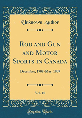 Book Rod And Gun And Motor Sports In Canada, Vol. 10: December, 1908-may, 1909 (classic Reprint) free
