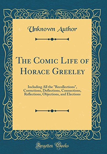 Book The Comic Life Of Horace Greeley: Including All The Recollections, Corrections, Deflections, Connections, Reflections, Objections, And Elections (classic Reprint) free