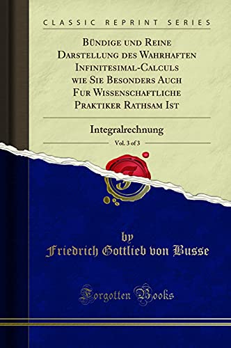 Book Bündige und Reine Darstellung des Wahrhaften Infinitesimal-Calculs wie Sie Besonders Auch Fur Wissenschaftliche Praktiker Rathsam Ist, Vol. 3 of 3: Integralrechnung (Classic Reprint) free