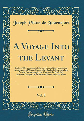 Book A Voyage Into the Levant, Vol. 3: Perform'd by Command of the Late French King; Containing the Ancient and Modern State of the Islands of the ... Georgia, the Frontiers of Persia, and free