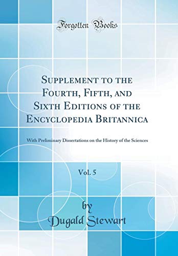 Book Supplement to the Fourth, Fifth, and Sixth Editions of the Encyclopedia Britannica, Vol. 5: With Preliminary Dissertations on the History of the Sciences (Classic Reprint) free
