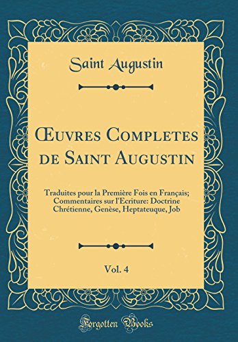 Book Œuvres Completes de Saint Augustin, Vol. 4: Traduites pour la Première Fois en Français; Commentaires sur l'Ecriture: Doctrine Chrétienne, Genèse, Heptateuque, Job (Classic Reprint) (French Edition) free