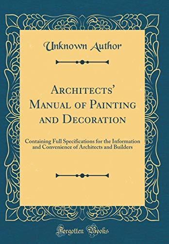 Book Architects' Manual of Painting and Decoration: Containing Full Specifications for the Information and Convenience of Architects and Builders (Classic Reprint) free