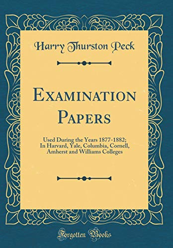 Book Examination Papers: Used During the Years 1877-1882; In Harvard, Yale, Columbia, Cornell, Amherst and Williams Colleges (Classic Reprint) free