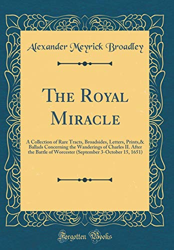 Book The Royal Miracle: A Collection of Rare Tracts, Broadsides, Letters, Prints,& Ballads Concerning the Wanderings of Charles II. After the Battle of ... 3-October 15, 1651) (Classic Reprint) free