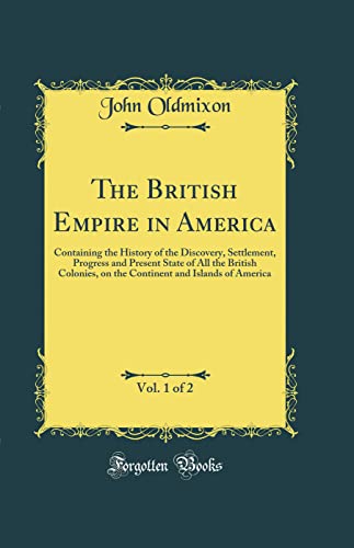Book The British Empire in America, Vol. 1 of 2: Containing the History of the Discovery, Settlement, Progress and Present State of All the British Colonies, on the Continent and Islands of America (Classi free