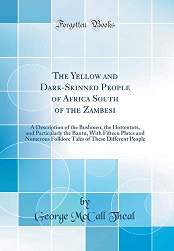 Book The Yellow and Dark-Skinned People of Africa South of the Zambesi: A Description of the Bushmen, the Hottentots, and Particularly the Bantu, With ... of These Different People (Classic Reprint) free