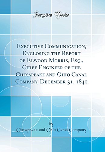 Book Executive Communication, Enclosing the Report of Elwood Morris, Esq., Chief Engineer of the Chesapeake and Ohio Canal Company, December 31, 1840 (Classic Reprint) free