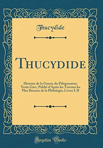 Book Thucydide: Histoire de la Guerre du Péloponnèse; Texte Grec, Publié d'Après les Travaux les Plus Récents de la Philologie; Livres I-II (Classic Reprint) (French Edition) free