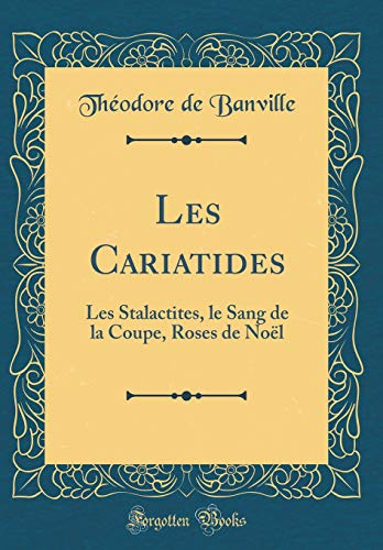 Book Les Cariatides: Les Stalactites, le Sang de la Coupe, Roses de Noël (Classic Reprint) (French Edition) free