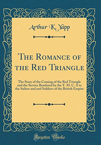 Book The Romance of the Red Triangle: The Story of the Coming of the Red Triangle and the Service Rendered by the Y. M. C. A to the Sailors and and Soldiers of the British Empire (Classic Reprint) free