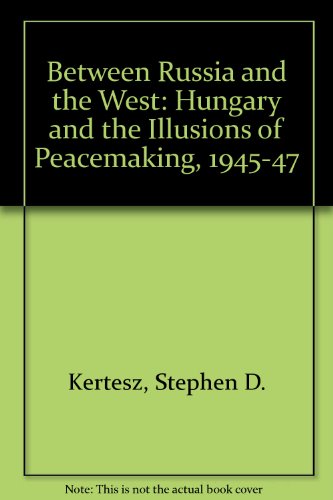 Book Between Russia and the West: Hungary and the illusions of peacemaking, 1945-1947 free