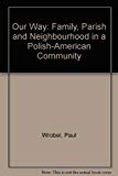 Book Our Way: Family, Parish, And Neighborhood In A Polish-american Community free
