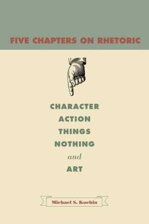 Book Five Chapters on Rhetoric: Character, Action, Things, Nothing, and Art free
