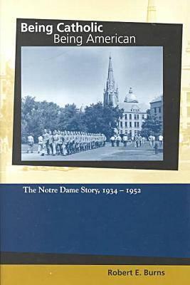 Book Being Catholic, Being American, Volume 2: The Notre Dame Story, 1934-1952 (Mary and Tim Gray Series for the Study of Catholic Higher Education) free