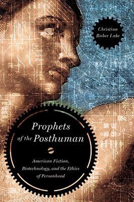 Book Prophets of the Posthuman: American Fiction, Biotechnology, and the Ethics of Personhood free