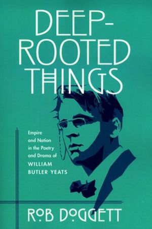 Book Deep-rooted Things: Empire And Nation In The Poetry And Drama Of William Butler Yeats free