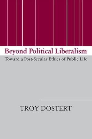 Book Beyond Political Liberalism: Toward a Post-Secular Ethics of Public Life free