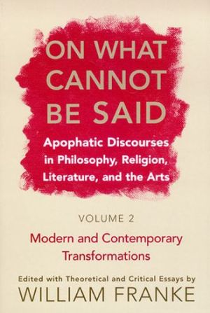 Book On What Cannot Be Said: Apophatic Discourses in Philosophy, Religion, Literature, and the Arts. Volume 2. Modern and Contemporary Transformations free