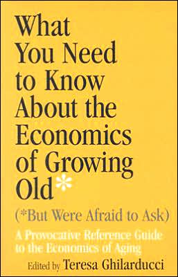 Book What You Need To Know About The Economics Of Growing Old (but Were Afraid To Ask): A Provocative Reference Guide To The Economics Of Aging free