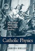 Book Catholic Physics: Jesuit Natural Philosophy In Early Modern Germany free