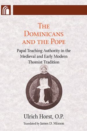Book Dominicans and the Pope: Papal Teaching Authority in the Medieval and Early Modern Thomist Tradition (Conway Lectures in Medieval Studies) free