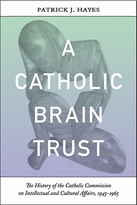 Book A Catholic Brain Trust: The History of the Catholic Commission on Intellectual and Cultural Affairs, 1945-1965 free