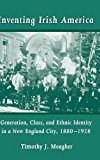 Book Inventing Irish America: Generation, Class, and Ethnic Identity in a New England City, 1880-1928 (Irish in America) free