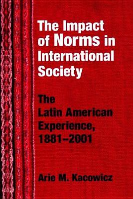 Book Impact Of Norms In International Society: The Latin American Experience, 1881-2001 (kellogg Institute Series On Democracy And Development) free