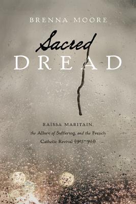 Book Sacred Dread: Raïssa Maritain, the Allure of Suffering, and the French Catholic Revival (1905-1944) free