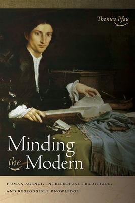 Book Minding the Modern: Human Agency, Intellectual Traditions, and Responsible Knowledge free
