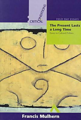 Book Present Lasts A Long Time: Essays In Cultural Politics (critical Conditions: Field Day Essays And Monographs) free