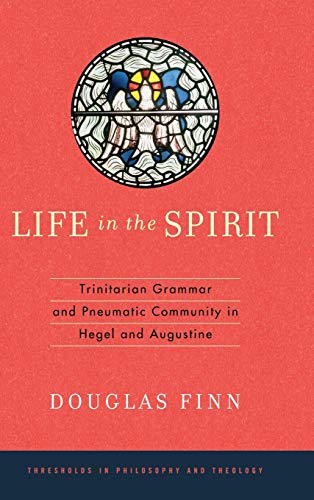 Book Life in the Spirit: Trinitarian Grammar and Pneumatic Community in Hegel and Augustine (Thresholds in Philosophy and Theology) free