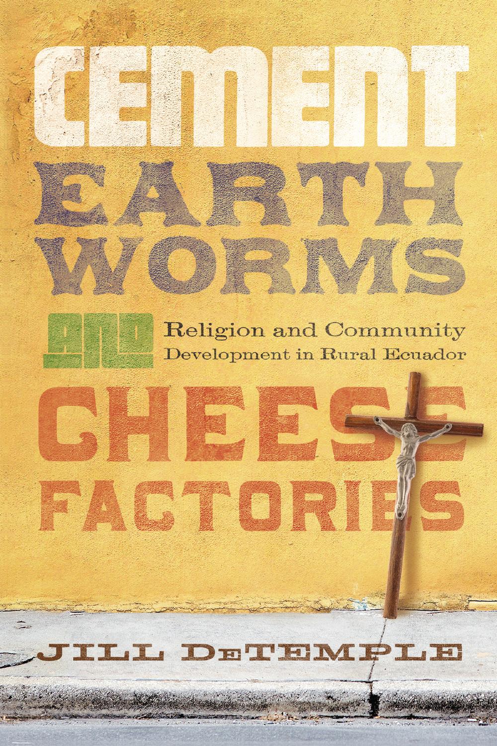 Book Cement, Earthworms, and Cheese Factories: Religion and Community Development in Rural Ecuador free