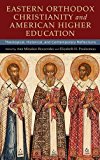 Book Eastern Orthodox Christianity and American Higher Education: Theological, Historical, and Contemporary Reflections free