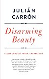 Book Disarming Beauty: Essays on Faith, Truth, and Freedom (Catholic Ideas for a Secular World) free