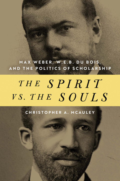 Book The Spirit vs. the Souls: Max Weber, W. E. B. Du Bois, and the Politics of Scholarship (African American Intellectual Heritage) free