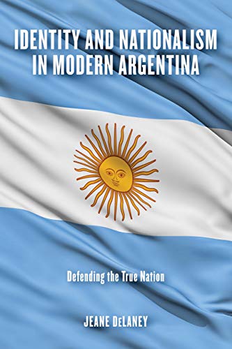 Book Identity and Nationalism in Modern Argentina: Defending the True Nation free