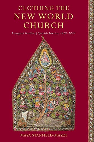 Book Clothing the New World Church: Liturgical Textiles of Spanish America, 1520–1820 free