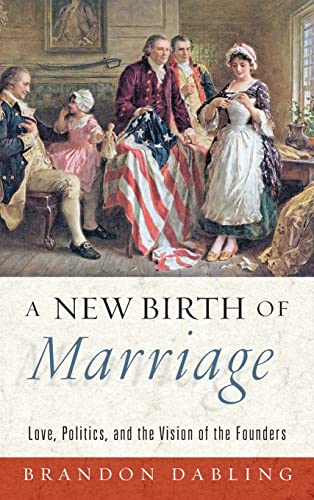 Book A New Birth of Marriage: Love, Politics, and the Vision of the Founders free