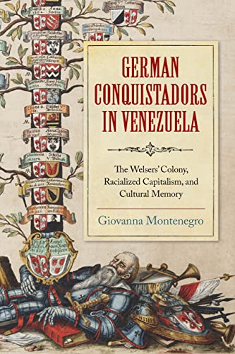 Book German Conquistadors in Venezuela: The Welsers' Colony, Racialized Capitalism, and Cultural Memory free