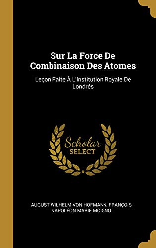 Book Sur La Force De Combinaison Des Atomes: Leçon Faite À L'institution Royale De Londrés (french Edition) free