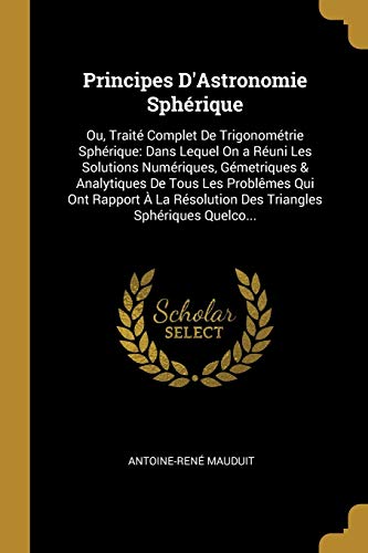 Book Principes D'Astronomie Sphérique: Ou, Traité Complet De Trigonométrie Sphérique: Dans Lequel On a Réuni Les Solutions Numériques, Gémetriques & ... Sphériques Quelco... (French Edition) free