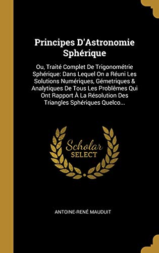 Book Principes D'Astronomie Sphérique: Ou, Traité Complet De Trigonométrie Sphérique: Dans Lequel On a Réuni Les Solutions Numériques, Gémetriques & ... Sphériques Quelco... (French Edition) free