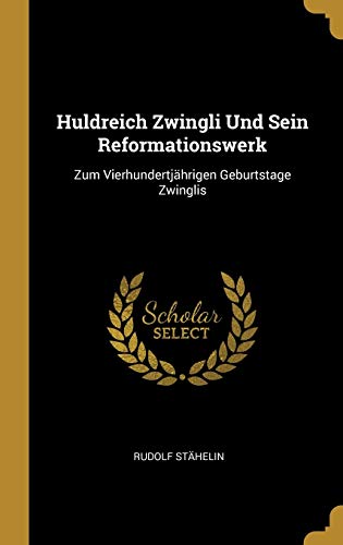 Book Huldreich Zwingli Und Sein Reformationswerk: Zum Vierhundertjährigen Geburtstage Zwinglis (German Edition) free