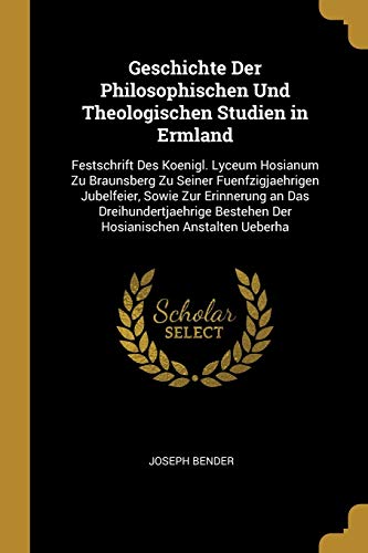 Book Geschichte Der Philosophischen Und Theologischen Studien in Ermland: Festschrift Des Koenigl. Lyceum Hosianum Zu Braunsberg Zu Seiner ... Anstalten Ueberha (German Edition) free