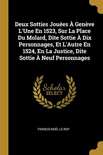 Book Deux Sotties Jouées À Genève L'Une En 1523, Sur La Place Du Molard, Dite Sottie À Dix Personnages, Et L'Autre En 1524, En La Justice, Dite Sottie À Neuf Personnages (French Edition) free