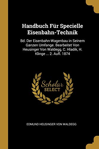Book Handbuch Für Specielle Eisenbahn-Technik: Bd. Der Eisenbahn-Wagenbau in Seinem Ganzen Umfange. Bearbeitet Von Heusinger Von Waldegg, C. Hladik, H. Klinge ... 2. Aufl. 1874 (German Edition) free